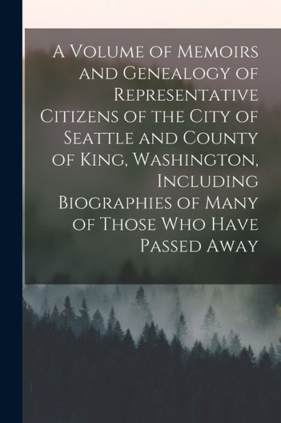 A Volume Of Memoirs And Genealogy Of Representative Citizens Of The City Of Seattle And County Of King, Washington, Including Biographies Of Many Of Those Who Have Passed Away - 9781017712063