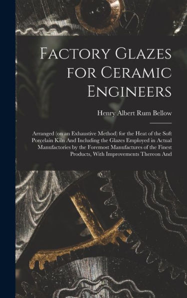 Factory Glazes For Ceramic Engineers: Arranged (On An Exhaustive Method) For The Heat Of The Soft Porcelain Kiln And Including The Glazes Employed In ... Products, With Improvements Thereon And - 9781017712230