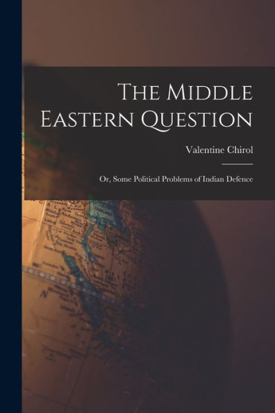 The Middle Eastern Question; Or, Some Political Problems Of Indian Defence - 9781017713138