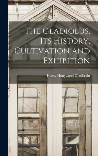 The Gladiolus, Its History, Cultivation And Exhibition - 9781017713459