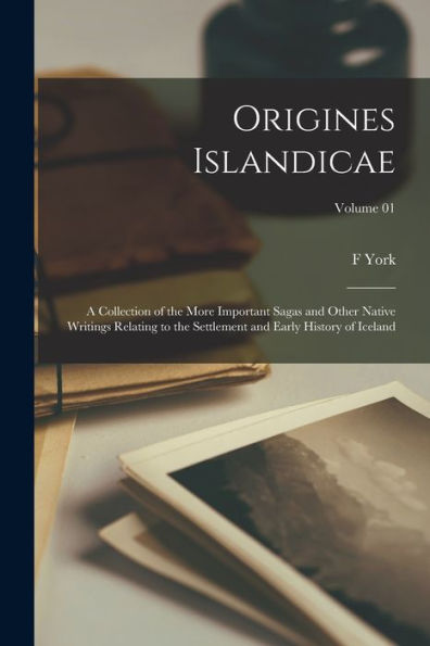 Origines Islandicae; A Collection Of The More Important Sagas And Other Native Writings Relating To The Settlement And Early History Of Iceland; Volume 01 - 9781017713923