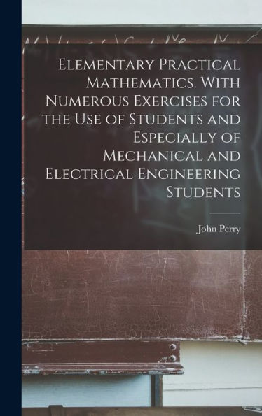 Elementary Practical Mathematics. With Numerous Exercises For The Use Of Students And Especially Of Mechanical And Electrical Engineering Students - 9781017713961