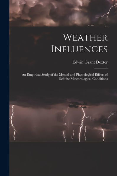 Weather Influences; An Empirical Study Of The Mental And Physiological Effects Of Definite Meteorological Conditions - 9781017714043