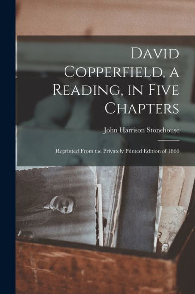 David Copperfield, A Reading, In Five Chapters; Reprinted From The Privately Printed Edition Of 1866 - 9781017714197