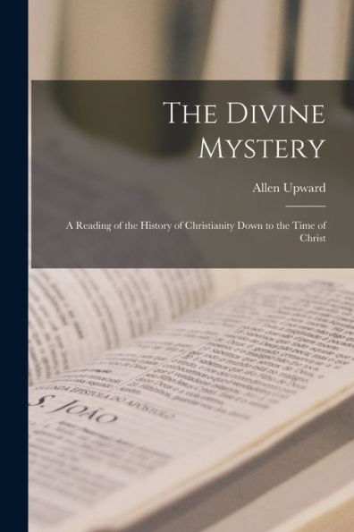 The Divine Mystery: A Reading Of The History Of Christianity Down To The Time Of Christ - 9781017714241
