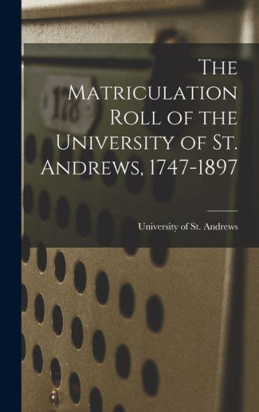 The Matriculation Roll Of The University Of St. Andrews, 1747-1897 - 9781017714487