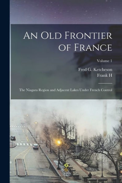 An Old Frontier Of France: The Niagara Region And Adjacent Lakes Under French Control; Volume 1 - 9781017714890