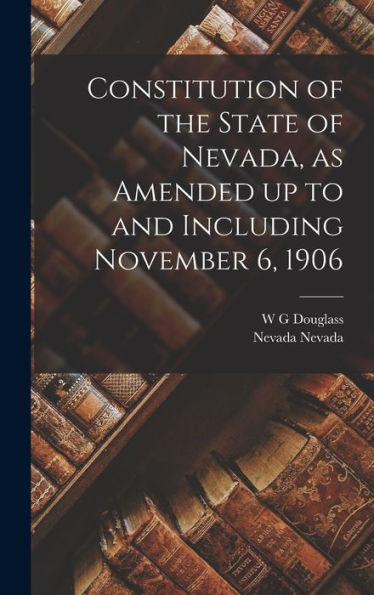 Constitution Of The State Of Nevada, As Amended Up To And Including November 6, 1906 - 9781017715590