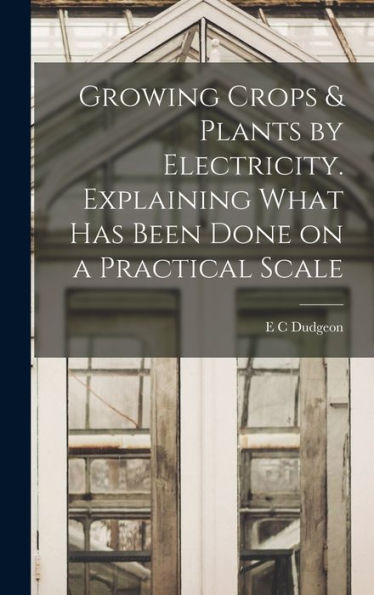 Growing Crops & Plants By Electricity. Explaining What Has Been Done On A Practical Scale - 9781017715613