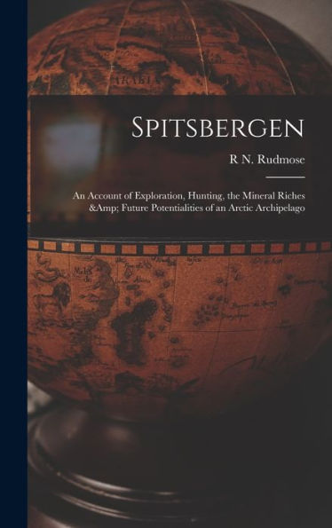 Spitsbergen; An Account Of Exploration, Hunting, The Mineral Riches & Future Potentialities Of An Arctic Archipelago - 9781017715804