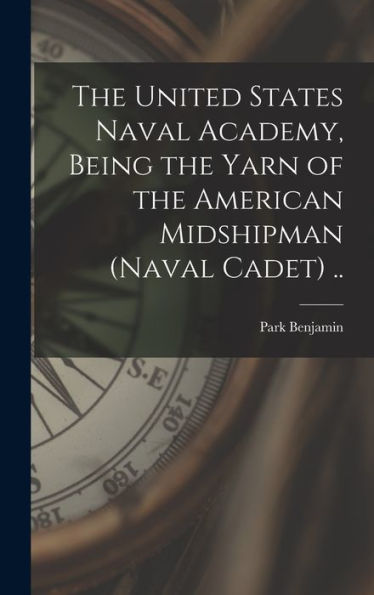 The United States Naval Academy, Being The Yarn Of The American Midshipman (Naval Cadet) .. - 9781017716139