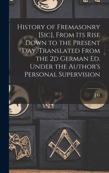History Of Fremasonry [Sic], From Its Rise Down To The Present Day. Translated From The 2D German Ed. Under The Author's Personal Supervision - 9781017716177
