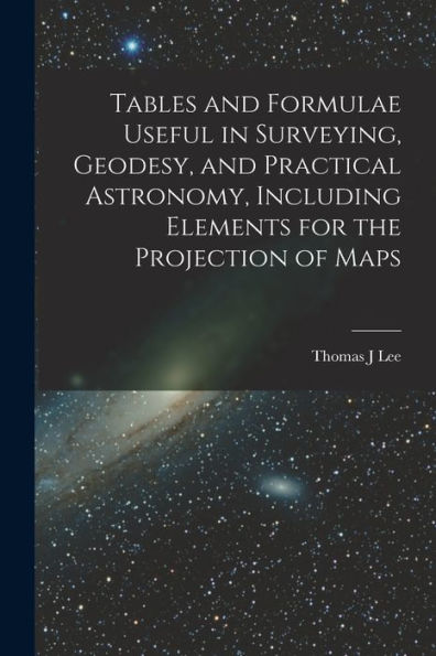 Tables And Formulae Useful In Surveying, Geodesy, And Practical Astronomy, Including Elements For The Projection Of Maps - 9781017716399