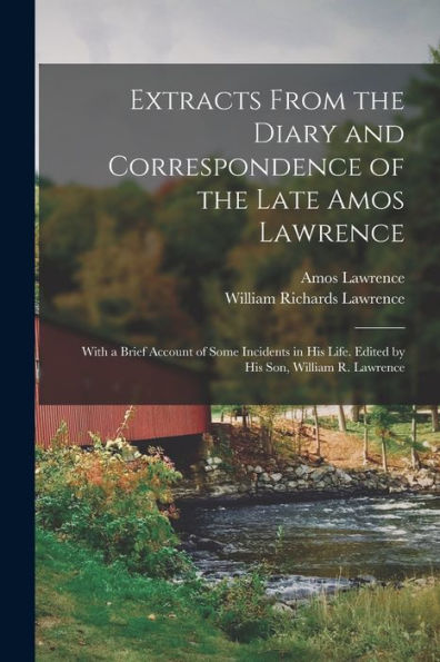 Extracts From The Diary And Correspondence Of The Late Amos Lawrence; With A Brief Account Of Some Incidents In His Life. Edited By His Son, William R. Lawrence - 9781017716405