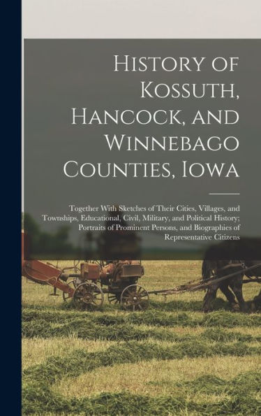 History Of Kossuth, Hancock, And Winnebago Counties, Iowa; Together With Sketches Of Their Cities, Villages, And Townships, Educational, Civil, ... And Biographies Of Representative Citizens - 9781017716436