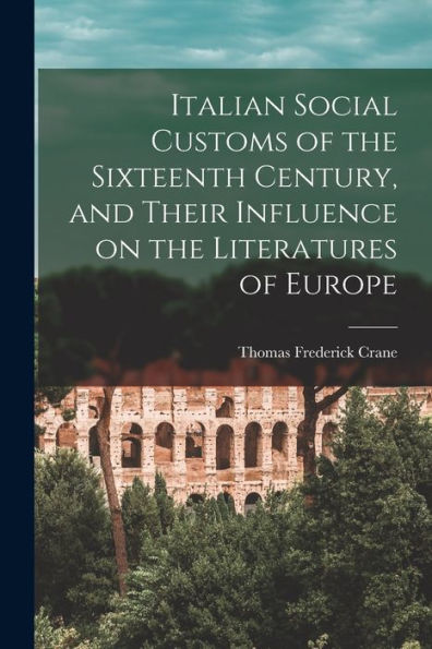 Italian Social Customs Of The Sixteenth Century, And Their Influence On The Literatures Of Europe - 9781017716993
