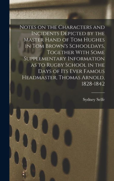 Notes On The Characters And Incidents Depicted By The Master Hand Of Tom Hughes In Tom Brown's Schooldays, Together With Some Supplementary ... Famous Headmaster, Thomas Arnold, 1828-1842 - 9781017717150