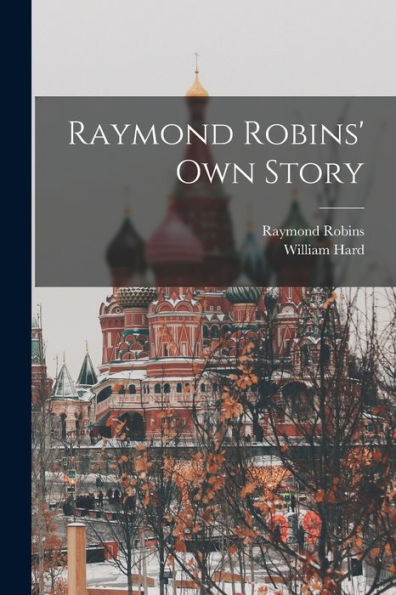Raymond Robins' Own Story - 9781017717174