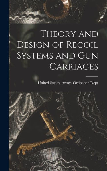 Theory And Design Of Recoil Systems And Gun Carriages - 9781017717334