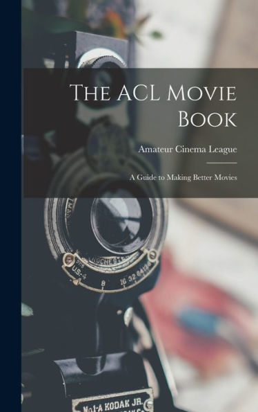 The Acl Movie Book; A Guide To Making Better Movies - 9781017717686