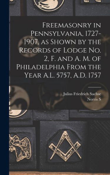 Freemasonry In Pennsylvania, 1727-1907, As Shown By The Records Of Lodge No. 2, F. And A. M. Of Philadelphia From The Year A.L. 5757, A.D. 1757 - 9781017717914