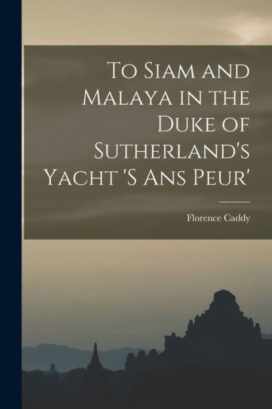 To Siam And Malaya In The Duke Of Sutherland's Yacht 's Ans Peur' - 9781017718461