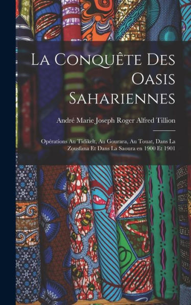 La Conquête Des Oasis Sahariennes; Opérations Au Tidikelt, Au Gourara, Au Touat, Dans La Zousfana Et Dans La Saoura En 1900 Et 1901 (French Edition) - 9781017719253