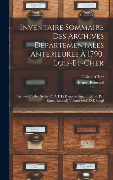 Inventaire Sommaire Des Archives Départementales Anterieures À 1790. Lois-Et-Cher: Archives Civiles; Series C, D, E Et E Supplément... [Introd. Par ... Volume Ser.C, D, E Suppl (French Edition) - 9781017719833