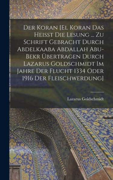 Der Koran [El Koran Das Heisst Die Lesung ... Zu Schrift Gebracht Durch Abdelkaaba Abdallah Abu-Bekr Übertragen Durch Lazarus Goldschmidt Im Jahre Der ... 1916 Der Fleischwerdung] (German Edition) - 9781017719918