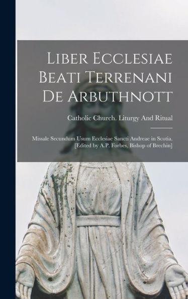 Liber Ecclesiae Beati Terrenani De Arbuthnott; Missale Secundum Usum Ecclesiae Sancti Andreae In Scotia. [Edited By A.P. Forbes, Bishop Of Brechin] (Latin Edition) - 9781017720013