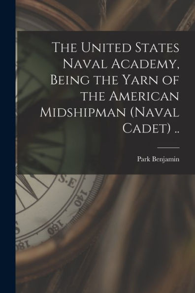 The United States Naval Academy, Being The Yarn Of The American Midshipman (Naval Cadet) .. - 9781017720983