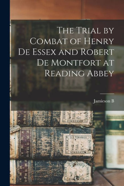 The Trial By Combat Of Henry De Essex And Robert De Montfort At Reading Abbey - 9781017721294