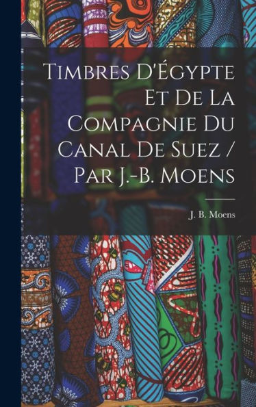 Timbres D'Égypte Et De La Compagnie Du Canal De Suez / Par J.-B. Moens (French Edition) - 9781017721454