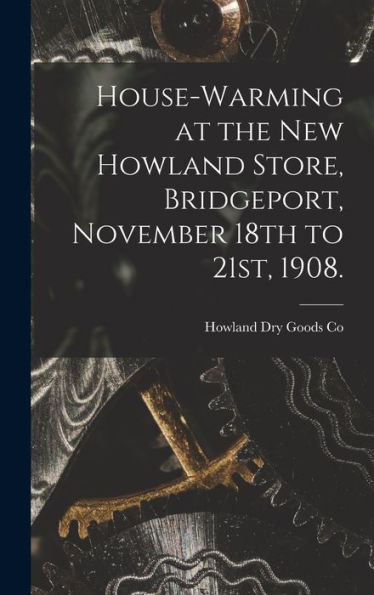 House-Warming At The New Howland Store, Bridgeport, November 18Th To 21St, 1908. - 9781017721607