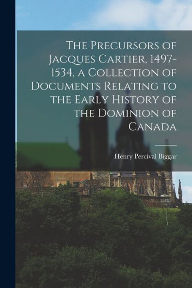 The Precursors Of Jacques Cartier, 1497-1534, A Collection Of Documents Relating To The Early History Of The Dominion Of Canada - 9781017721744