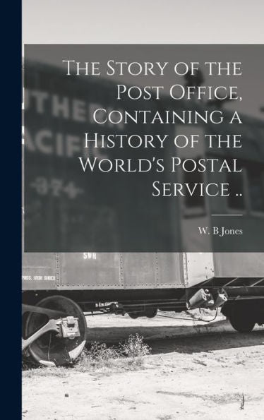 The Story Of The Post Office, Containing A History Of The World's Postal Service .. - 9781017721768