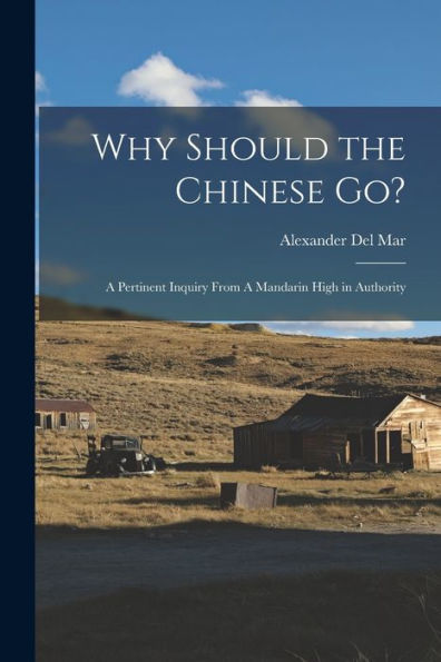 Why Should The Chinese Go?: A Pertinent Inquiry From A Mandarin High In Authority - 9781017722666