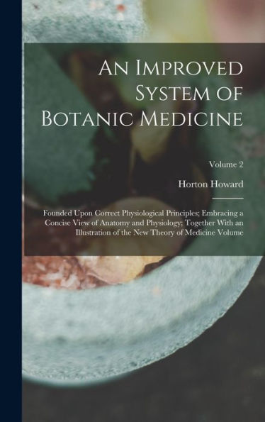 An Improved System Of Botanic Medicine; Founded Upon Correct Physiological Principles; Embracing A Concise View Of Anatomy And Physiology; Together ... The New Theory Of Medicine Volume; Volume 2 - 9781017722703