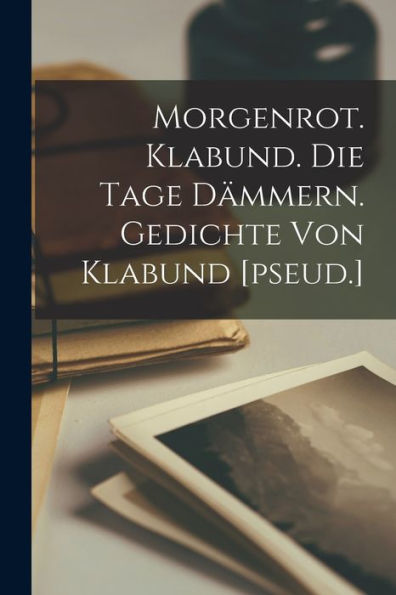 Morgenrot. Klabund. Die Tage Dämmern. Gedichte Von Klabund [Pseud.] (German Edition) - 9781017722796