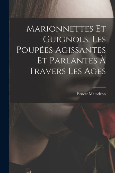 Marionnettes Et Guignols, Les Poupées Agissantes Et Parlantes À Travers Les Ages (French Edition) - 9781017723083