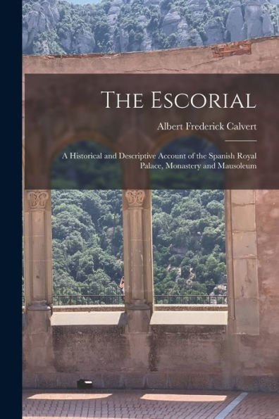 The Escorial: A Historical And Descriptive Account Of The Spanish Royal Palace, Monastery And Mausoleum - 9781017723106