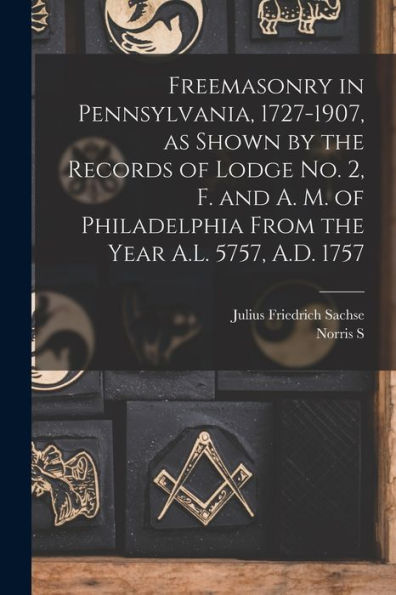 Freemasonry In Pennsylvania, 1727-1907, As Shown By The Records Of Lodge No. 2, F. And A. M. Of Philadelphia From The Year A.L. 5757, A.D. 1757 - 9781017723137