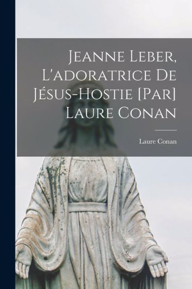 Jeanne Leber, L'Adoratrice De Jésus-Hostie [Par] Laure Conan (French Edition) - 9781017723748