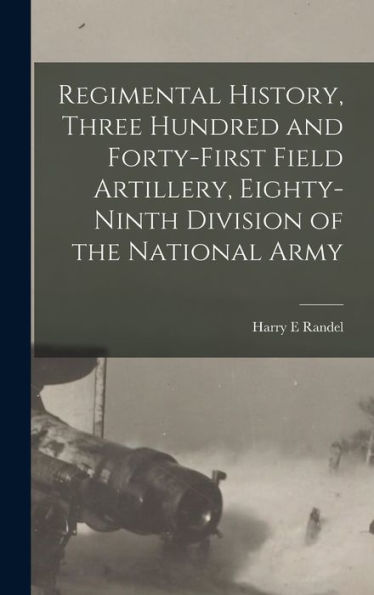 Regimental History, Three Hundred And Forty-First Field Artillery, Eighty-Ninth Division Of The National Army - 9781017723786