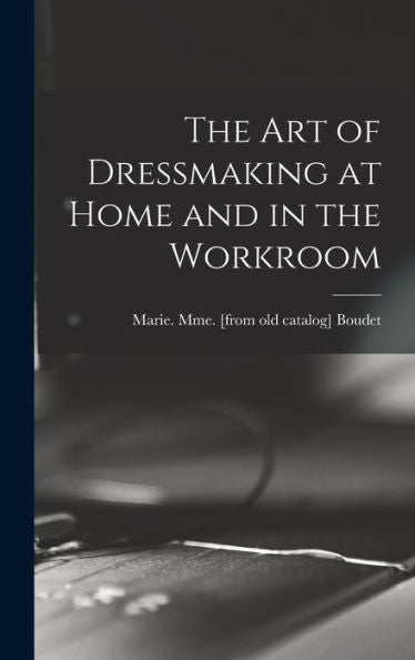 The Art Of Dressmaking At Home And In The Workroom - 9781017723991