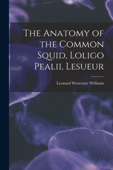 The Anatomy Of The Common Squid, Loligo Pealii, Lesueur - 9781017724189
