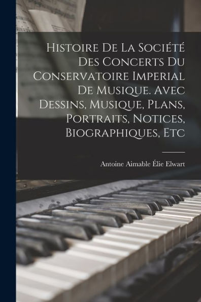 Histoire De La Société Des Concerts Du Conservatoire Imperial De Musique. Avec Dessins, Musique, Plans, Portraits, Notices, Biographiques, Etc (French Edition) - 9781017725018