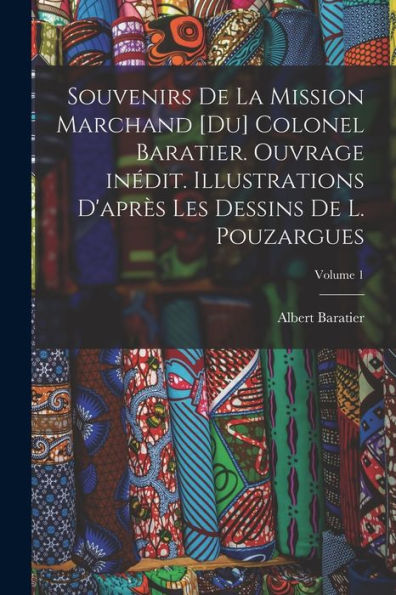 Souvenirs De La Mission Marchand [Du] Colonel Baratier. Ouvrage Inédit. Illustrations D'Après Les Dessins De L. Pouzargues; Volume 1 (French Edition) - 9781017725247