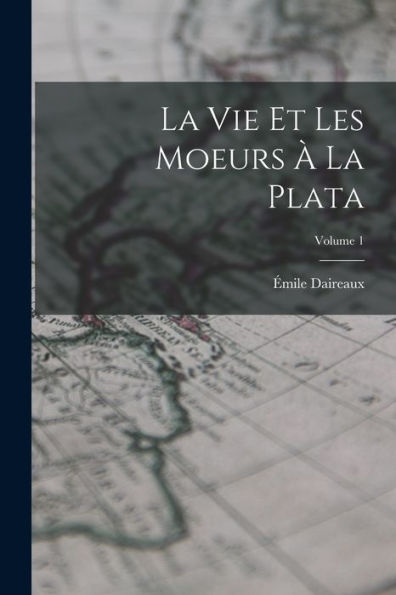 La Vie Et Les Moeurs À La Plata; Volume 1 (French Edition) - 9781017725490