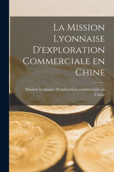 La Mission Lyonnaise D'Exploration Commerciale En Chine (French Edition) - 9781017725599